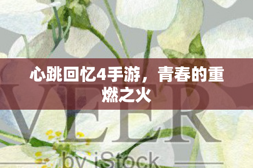 心跳回忆4手游，青春的重燃之火