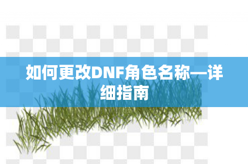 如何更改DNF角色名称—详细指南