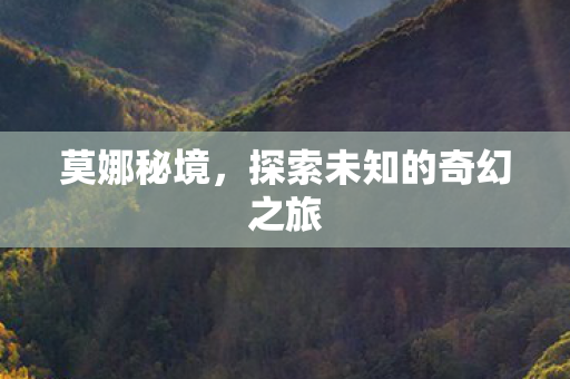 莫娜秘境，探索未知的奇幻之旅