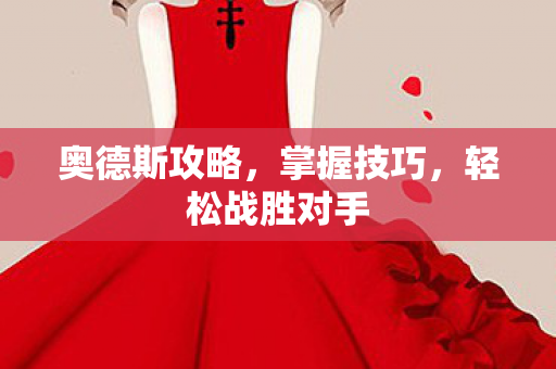 奥德斯攻略，掌握技巧，轻松战胜对手