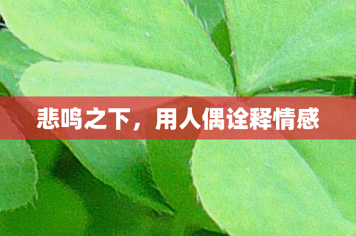 悲鸣之下，用人偶诠释情感