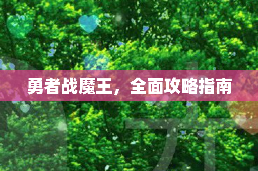 勇者战魔王，全面攻略指南