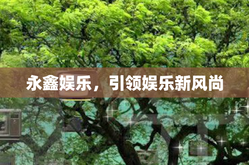 永鑫娱乐，引领娱乐新风尚