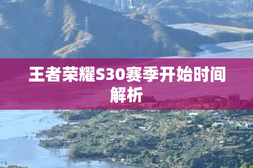 王者荣耀S30赛季开始时间解析