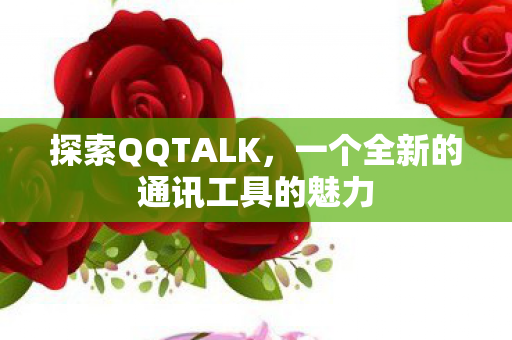 探索QQTALK，一个全新的通讯工具的魅力