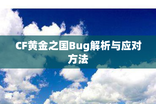 CF黄金之国Bug解析与应对方法