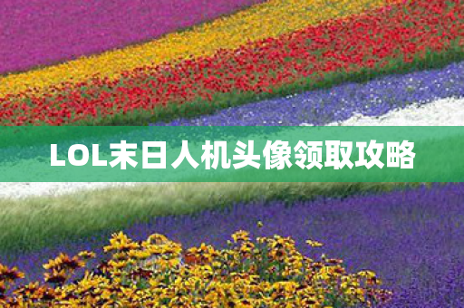 LOL末日人机头像领取攻略