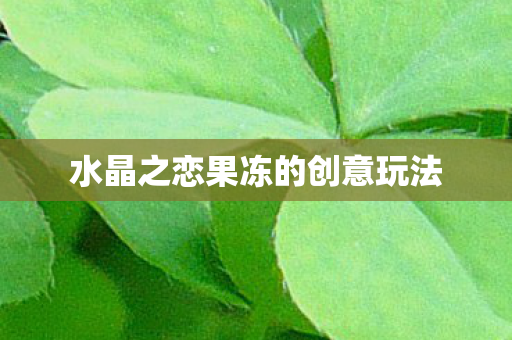 水晶之恋果冻的创意玩法