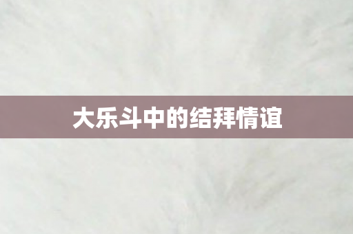 大乐斗中的结拜情谊