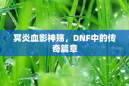 冥炎血影神殇，DNF中的传奇篇章