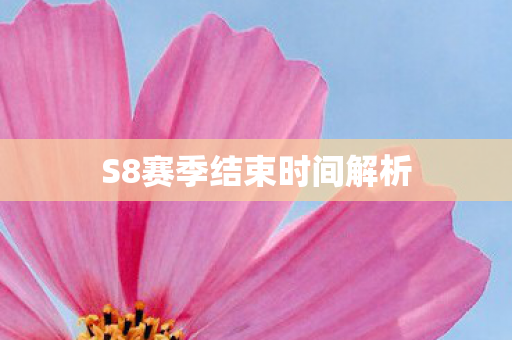 S8赛季结束时间解析