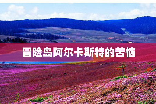 冒险岛阿尔卡斯特的苦恼