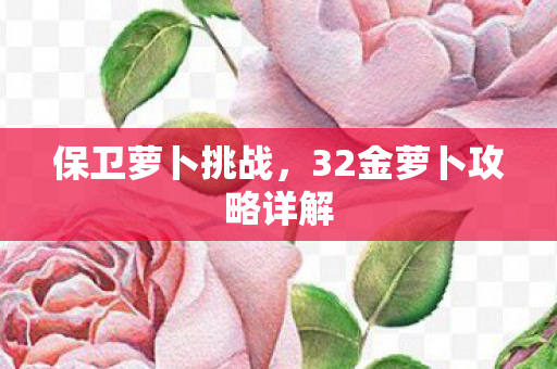 保卫萝卜挑战，32金萝卜攻略详解