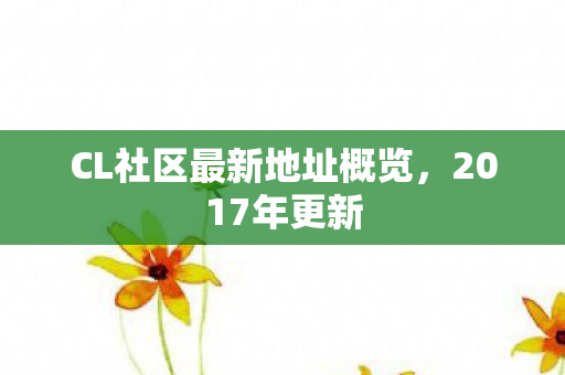 CL社区最新地址概览，2017年更新