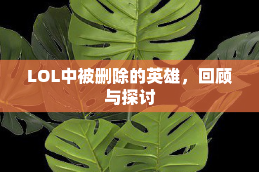 LOL中被删除的英雄，回顾与探讨