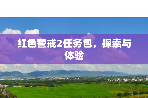 红色警戒2任务包，探索与体验