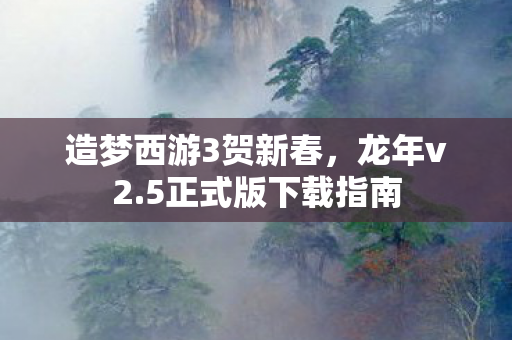 造梦西游3贺新春，龙年v2.5正式版下载指南
