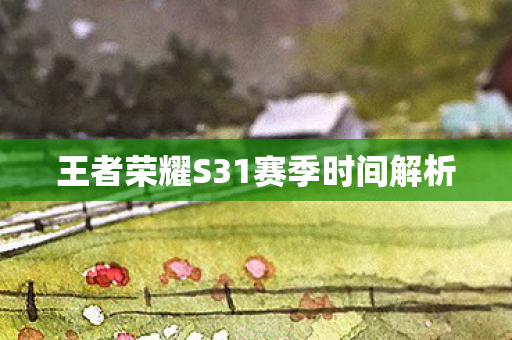 王者荣耀S31赛季时间解析