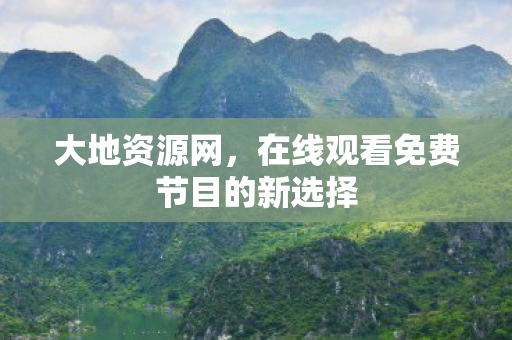 大地资源网，在线观看免费节目的新选择