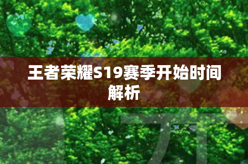 王者荣耀S19赛季开始时间解析