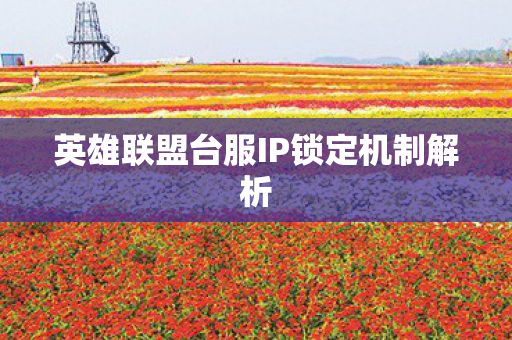 英雄联盟台服IP锁定机制解析