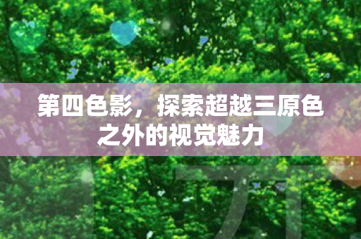 第四色影，探索超越三原色之外的视觉魅力