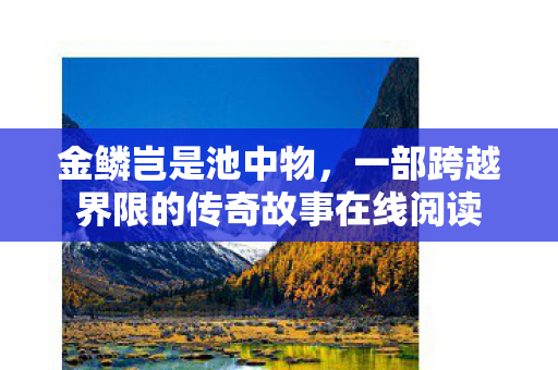 金鳞岂是池中物，一部跨越界限的传奇故事在线阅读