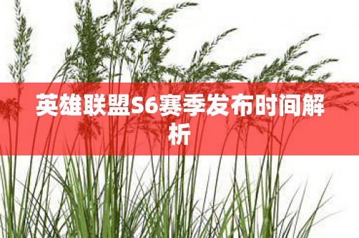 英雄联盟S6赛季发布时间解析