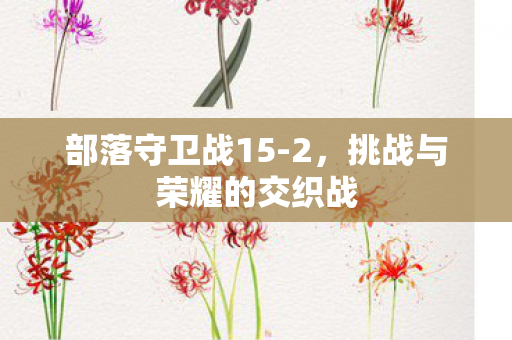 部落守卫战15-2，挑战与荣耀的交织战