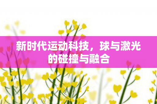 新时代运动科技，球与激光的碰撞与融合