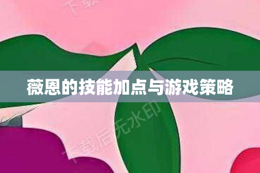 薇恩的技能加点与游戏策略