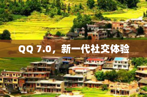 QQ 7.0，新一代社交体验