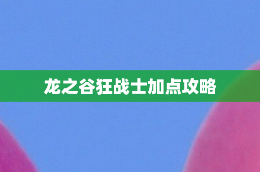 龙之谷狂战士加点攻略