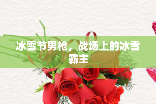 冰雪节男枪，战场上的冰雪霸主