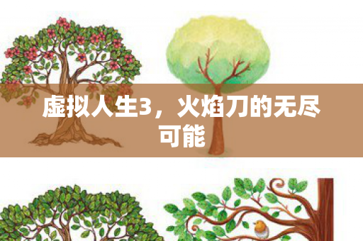 虚拟人生3，火焰刀的无尽可能