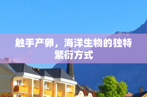 触手产卵，海洋生物的独特繁衍方式