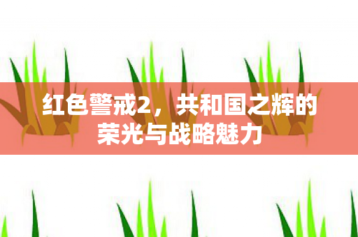 红色警戒2，共和国之辉的荣光与战略魅力