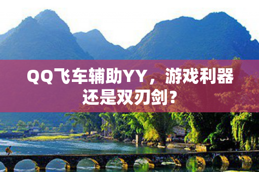 QQ飞车辅助YY，游戏利器还是双刃剑？