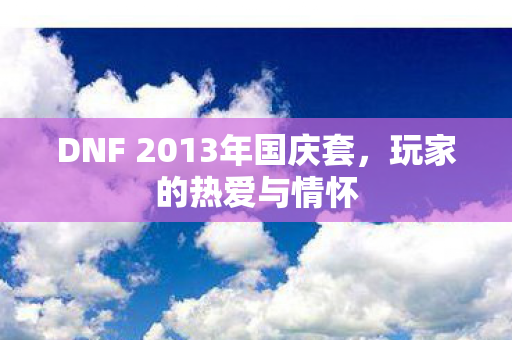 DNF 2013年国庆套，玩家的热爱与情怀