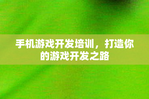 手机游戏开发培训，打造你的游戏开发之路