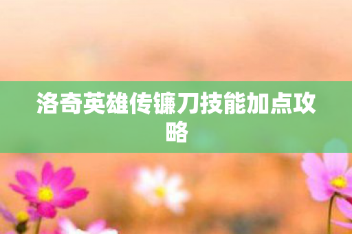 洛奇英雄传镰刀技能加点攻略