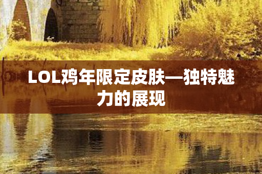 LOL鸡年限定皮肤—独特魅力的展现