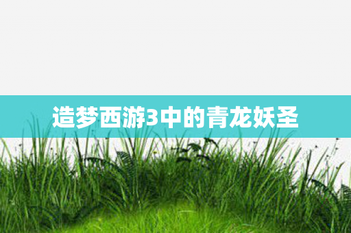 造梦西游3中的青龙妖圣
