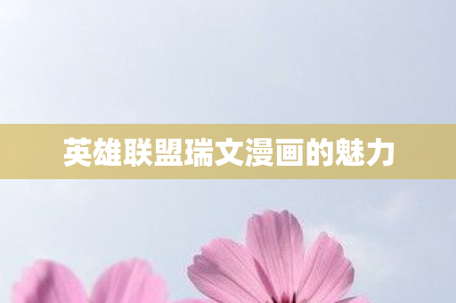 英雄联盟瑞文漫画的魅力