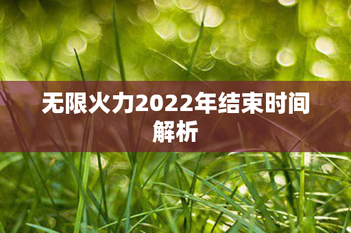 无限火力2022年结束时间解析