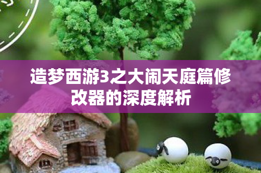 造梦西游3之大闹天庭篇修改器的深度解析