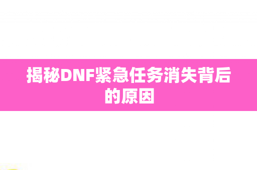 揭秘DNF紧急任务消失背后的原因