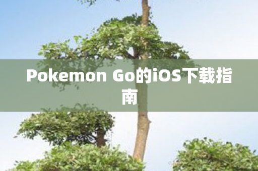 Pokemon Go的iOS下载指南