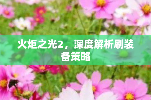 火炬之光2，深度解析刷装备策略