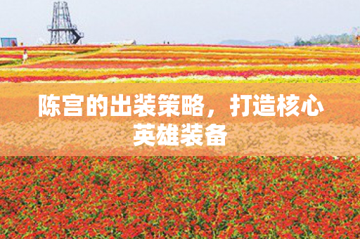 陈宫的出装策略，打造核心英雄装备